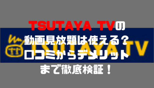TSUTAYA TVの動画見放題は使える？口コミからデメリットまで徹底検証！